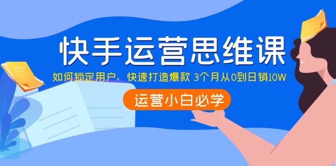 【4141】快手运营思维课：如何锁定用户，快速打造爆款 3个月从0到日销10W