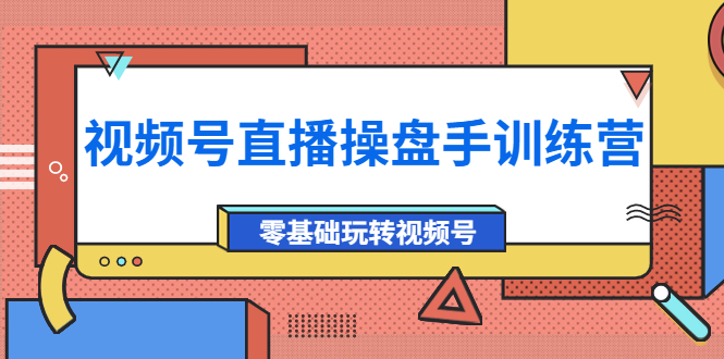 【4150】外面收费700的视频号直播操盘手训练营：零基础玩转视频号（10节课）