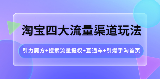 【4171】淘宝四大流量渠道玩法：引力魔方+搜索流量提权+直通车+引爆手淘首页