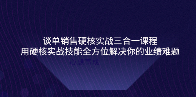 【4173】谈单销售硬核实战三合一课程，用硬核实战技能全方位解决你的业绩难题