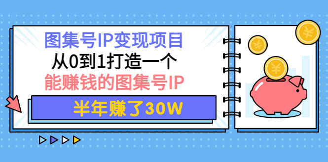 【4192】图集号IP变现项目：从0到1打造一个能赚钱的图集号IP 半年赚了30W