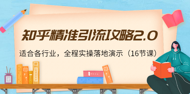 【4201】知乎精准引流攻略2.0，适合各行业，全程实操落地演示（16节课）