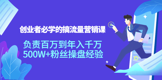 【4212】创业者必学的搞流量营销课：负责百万到年入千万，500W+粉丝操盘经验