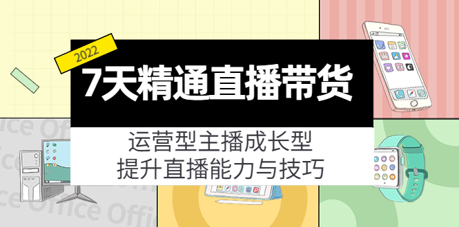 【4243】7天精通直播带货，运营型主播成长型，提升直播能力与技巧（19节课）