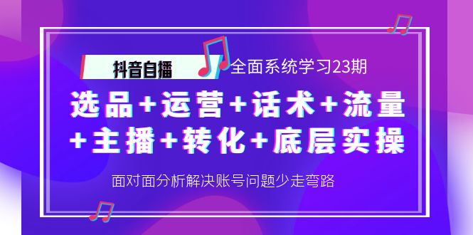 【4259】抖音自播 全面系统学习23：选品+运营+话术+流量+主播+转化+底层实操