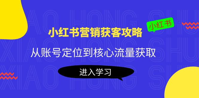 【4261】小红书营销获客攻略：从账号定位到核心流量获取，爆款笔记打造