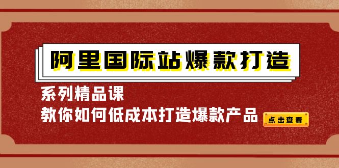 【4264】阿里国际站爆款打造系列精品课，教你如何低成本打造爆款产品