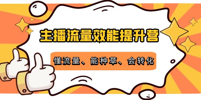 【4273】主播流量效能提升营：懂流量、能种草、会转化，清晰明确方法规则