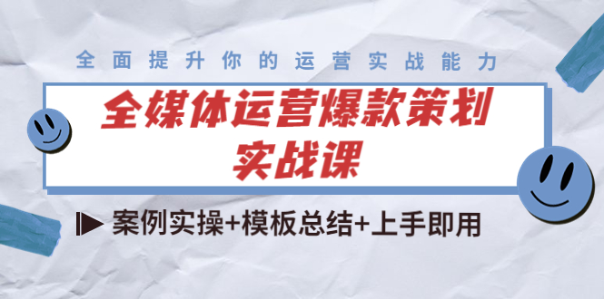 【4277】全媒体运营爆款策划实战课：案例实操+模板总结+上手即用（111节课时）