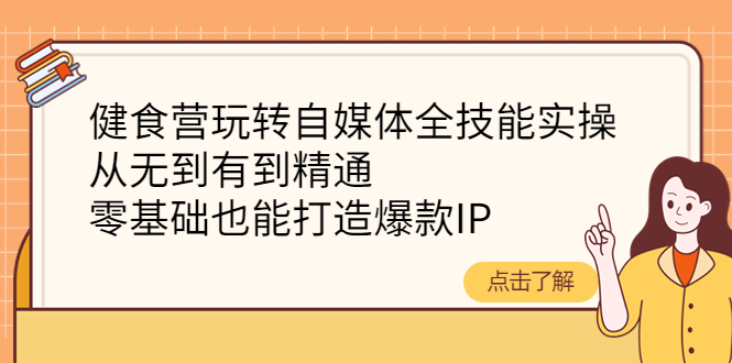 【4282】健食营玩转自媒体全技能实操，从无到有到精通，零基础也能打造爆款IP