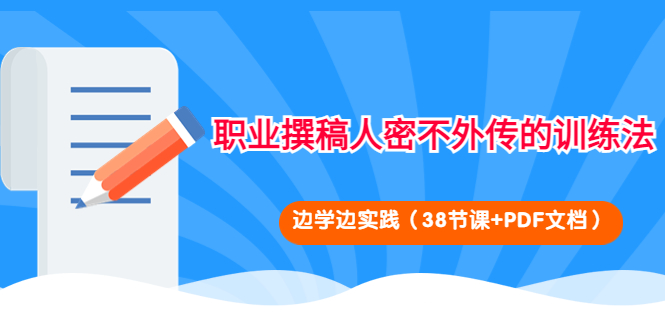 【4285】职业撰稿人密不外传的训练法：边学边实践（38节课+PDF文档）