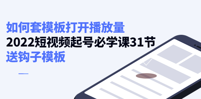 【4288】如何套模板打开播放量，2022短视频起号必学课31节，送钩子模板