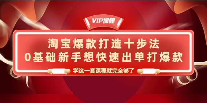 【4290】淘宝爆款打造十步法，0基础新手想快速出单打爆款，学这一套课程就完全够了