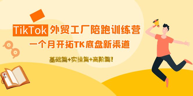 【4304】TikTok外贸工厂陪跑训练营：一个月开拓TK底盘新渠道 基础+实操+高阶篇