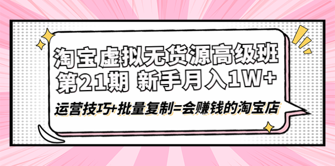 【4310】淘宝虚拟无货源高级班【21】月入1W+运营技巧+批量复制=会赚钱的淘宝店