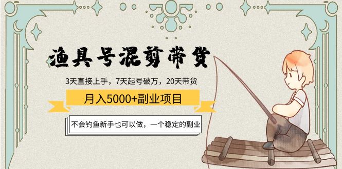 【4315】渔具号混剪带货月入5000+项目：不会钓鱼新手也可以做，一个稳定的副业