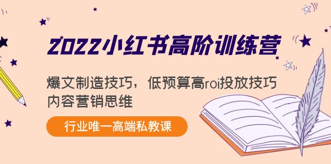 【4319】2022小红书高阶训练营：爆文制造技巧，低预算高roi投放技巧，内容营销思维