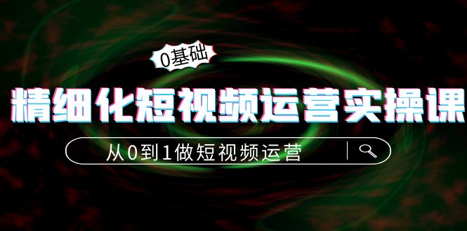 【4321】精细化短视频运营实操课，从0到1做短视频运营：算法篇+定位篇+内容篇