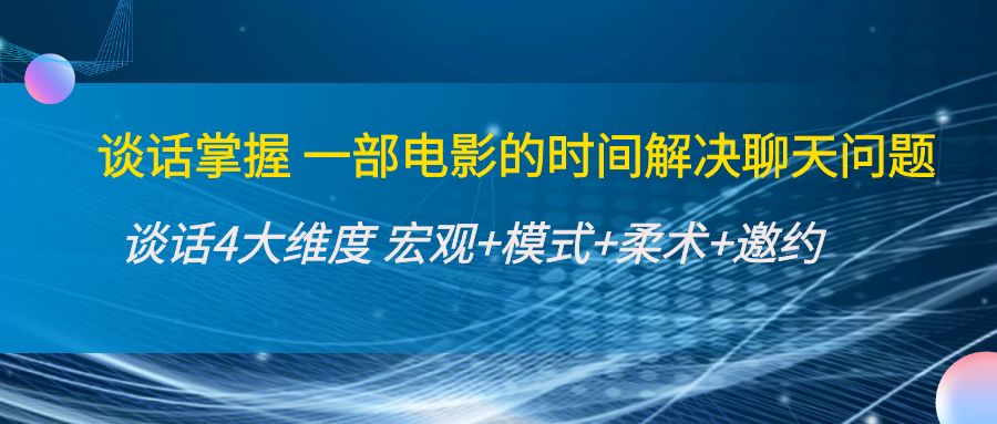 【4324】谈话掌握一部电影的时间解决聊天问题：谈话四大维度:宏观+模式+柔术+邀约