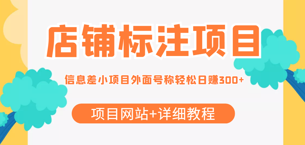 【4337】【信息差项目】最近很火的店铺标注项目，号称日赚300+(项目网站+详细教程)