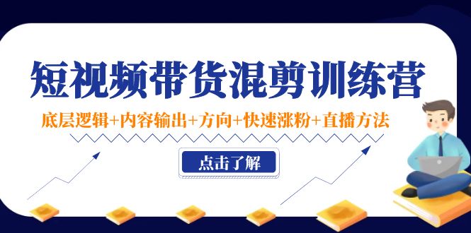 【4342】短视频带货混剪训练营：底层逻辑+内容输出+方向+快速涨粉+直播方法