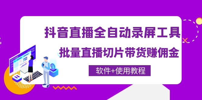 【4363】抖音直播全自动录屏工具，批量直播切片带货赚佣金（软件+使用教程）