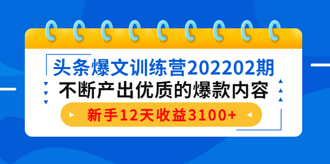 【4364】头条爆文训练营202202，不断产出优质的爆款内容，新手12天收益3100+