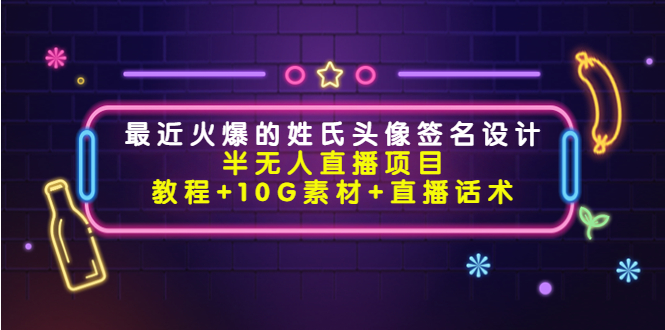 【4365】最近火爆的姓氏头像签名设计半无人直播项目（教程+10G素材+直播话术）