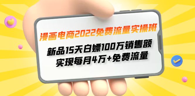 【4367】漫画电商2022免费流量实操班 新品15天白嫖100万销售额 实现每月4w+免费流量