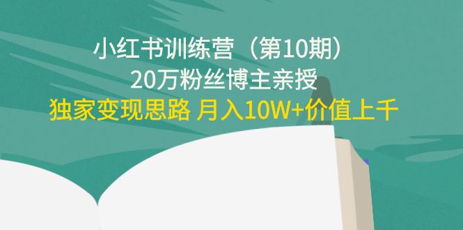 【4369】小红书训练营（10）20万粉丝博主亲授：独家变现思路 月入10W+价值上千