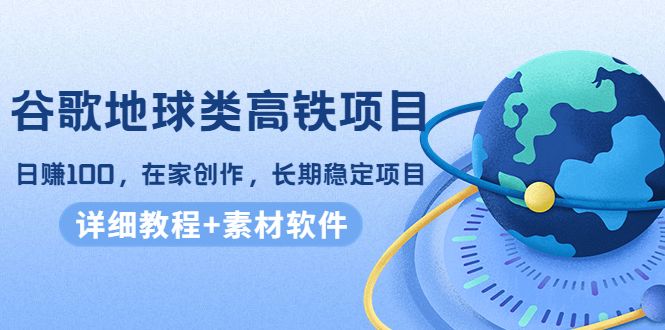 【4375】谷歌地球类高铁项目，日赚100，在家创作，长稳定项目（教程+素材软件）