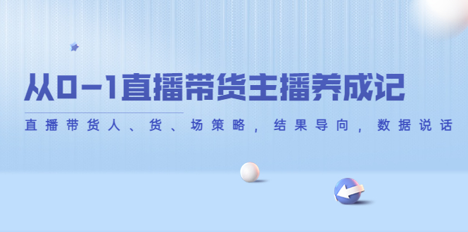 【4386】从0-1直播带货主播养成记，直播带货人、货、场策略，结果导向，数据说话