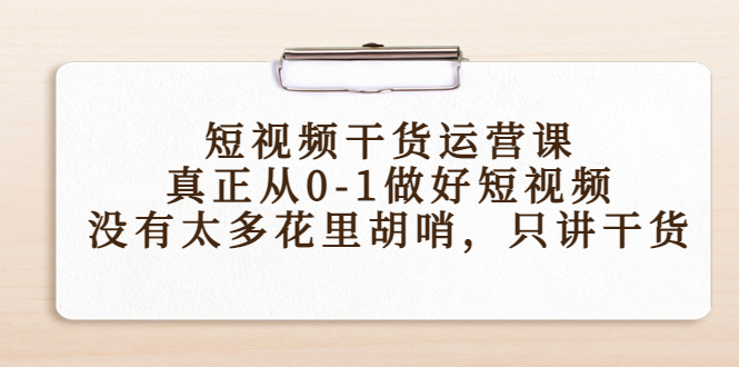 【4387】短视频干货运营课，真正从0-1做好短视频，没有太多花里胡哨，只讲干货