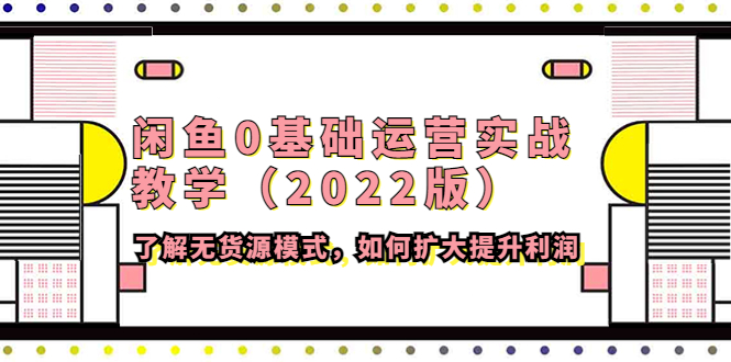 【4390】闲鱼0基础运营实战教学（2022版）了解无货源模式，如何扩大提升利润