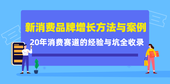 【4408】新消费品牌增长方法与案例精华课：20年消费赛道的经验与坑全收录