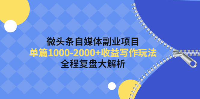 【4424】微头条自媒体副业项目，单篇1000-2000+收益写作玩法，全程复盘大解析