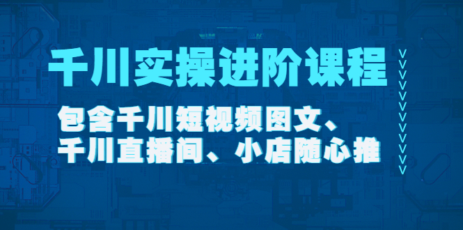 【4425】千川实操进阶课程（11月更新）包含千川短视频图文、千川直播间、小店随心推