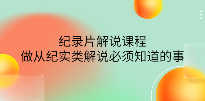 【4438】眼镜蛇电影：纪录片解说课程，做从纪实类解说必须知道的事-价值499元