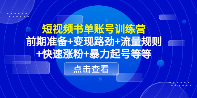 【4439】短视频书单账号训练营，前准备+变现路劲+流量规则+快速涨粉+暴力起号等等