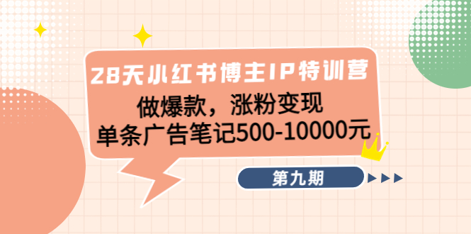 【4450】28天小红书博主IP特训营《9》做爆款，涨粉变现 单条广告笔记500-10000