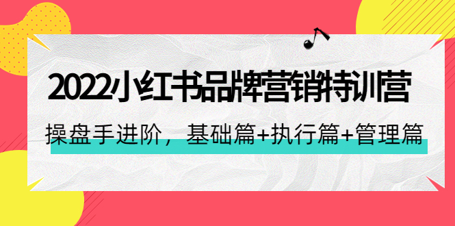 【4475】2022小红书品牌营销特训营：操盘手进阶，基础篇+执行篇+管理篇（42节）