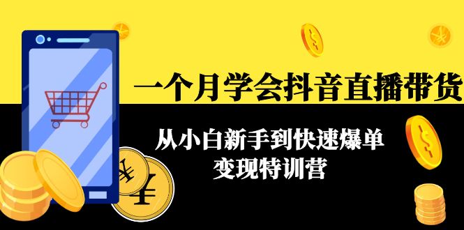 【4477】一个月学会抖音直播带货：从小白新手到快速爆单变现特训营(63节课)