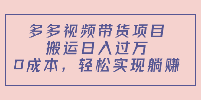 【4514】多多视频带货项目，搬运日入过万，0成本，轻松实现躺赚（教程+软件）