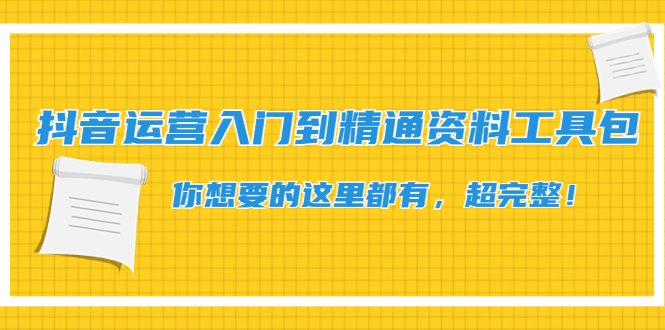 【4547】抖音运营入门到精通资料工具包：你想要的这里都有，超完整