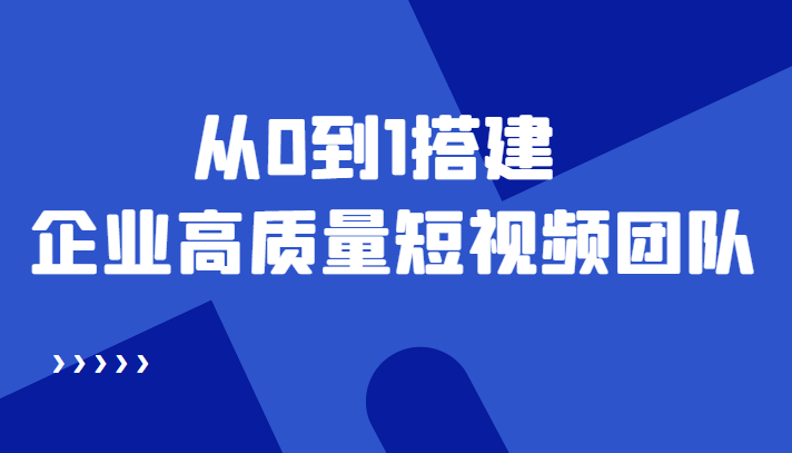 【4561】老板必学12节课，教你从0到1搭建企业高质量短视频团队，解决你的搭建难题