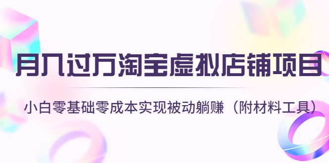 【4565】月入过万淘宝虚拟店铺项目，小白零基础零成本实现被动躺赚（附材料工具）