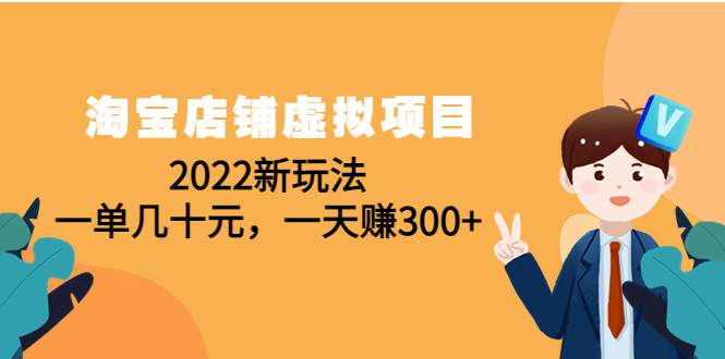 【4567】淘宝店铺虚拟项目：2022新玩法，一单几十元，一天赚300+（59节课）