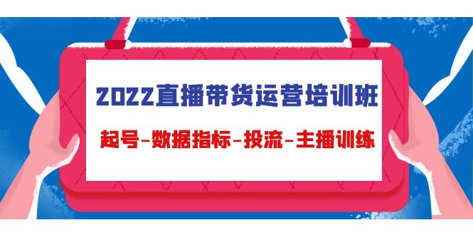 【4592】2022直播带货运营培训班：起号-数据指标-投流-主播训练（15节）