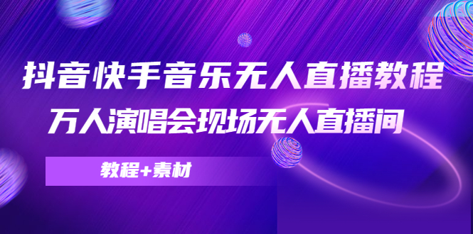 【4598】抖音快手音乐无人直播教程，万人演唱会现场无人直播间（教程+素材）