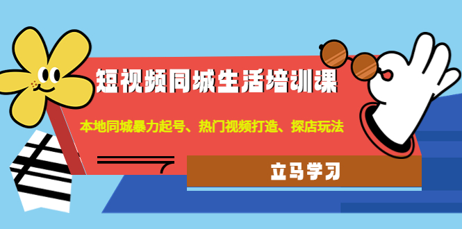 【4622】短视频同城生活培训课：本地同城暴力起号、热门视频打造、探店玩法